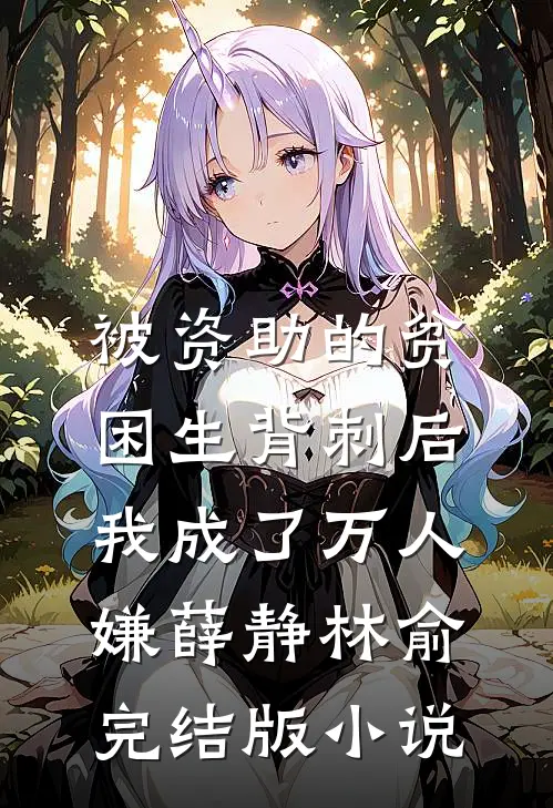 被资助的贫困生背刺后，我成了万人嫌薛静林俞完结版小说