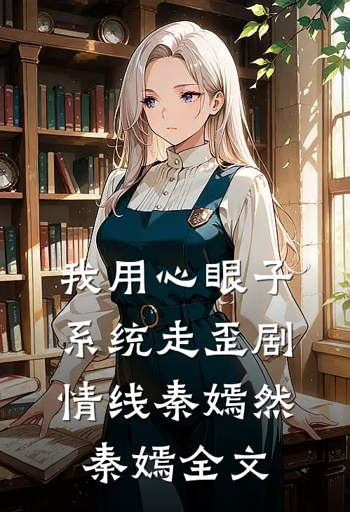 我用心眼子系统走歪剧情线秦嫣然秦嫣全文
