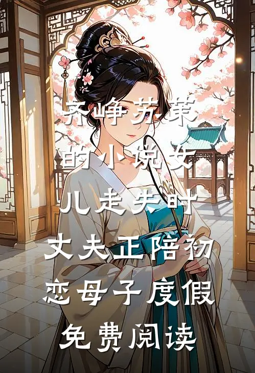 齐峥苏茉的小说女儿走失时，丈夫正陪初恋母子度假免费阅读