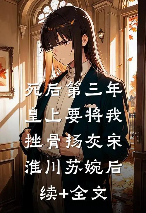 死后第三年，皇上要将我挫骨扬灰宋淮川苏婉后续+全文