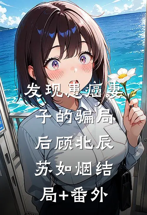 发现患癌妻子的骗局后顾北辰苏如烟结局+番外
