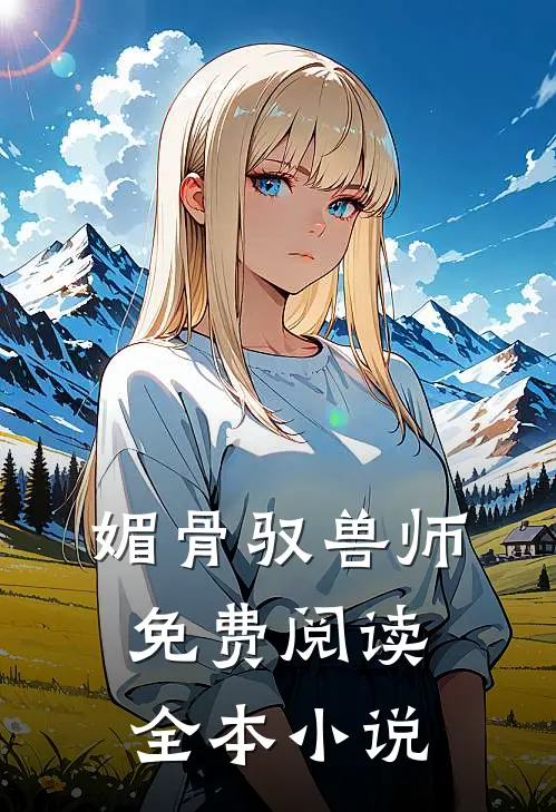 媚骨驭兽师免费阅读全本小说