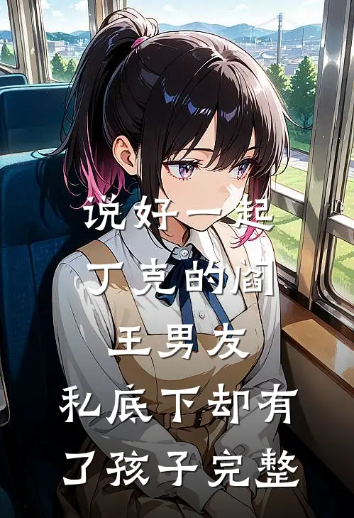 说好一起丁克的阎王男友，私底下却有了孩子完整