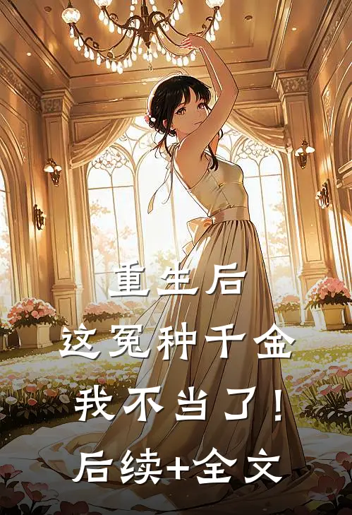 重生后，这冤种千金我不当了！后续+全文