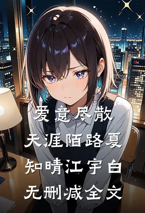 爱意尽散，天涯陌路夏知晴江宇白无删减全文