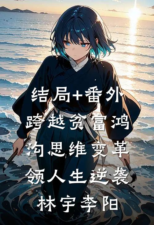 结局+番外跨越贫富鸿沟思维变革领人生逆袭林宇李阳