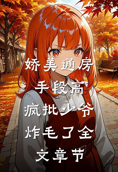 娇美通房手段高，疯批少爷炸毛了全文章节