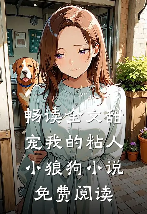 畅读全文甜宠我的粘人小狼狗小说免费阅读