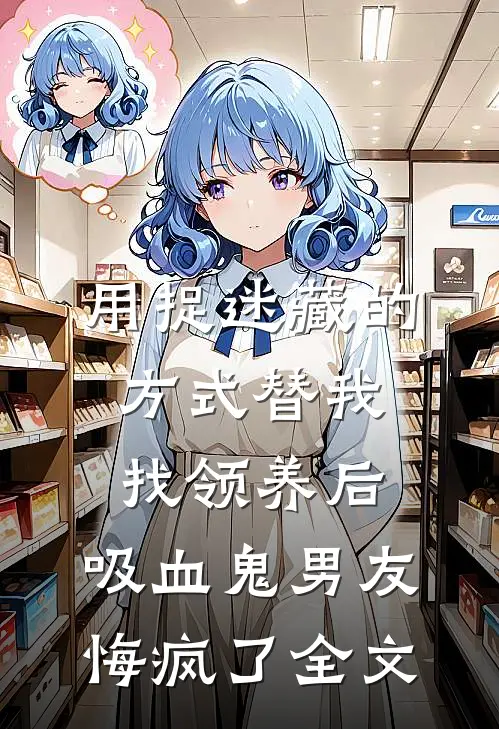用捉迷藏的方式替我找领养后，吸血鬼男友悔疯了全文
