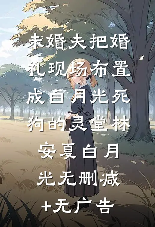 未婚夫把婚礼现场布置成白月光死狗的灵堂林安夏白月光无删减+无广告