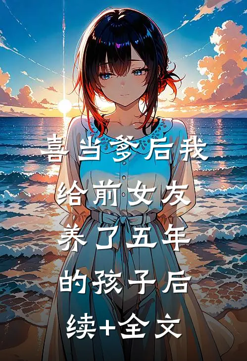 喜当爹后我给前女友养了五年的孩子后续+全文