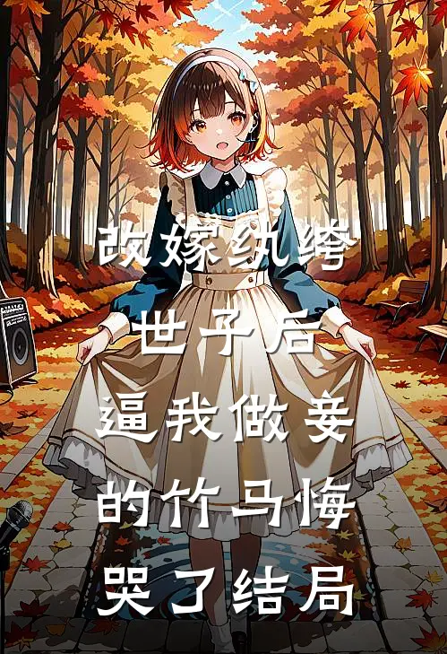 改嫁纨绔世子后，逼我做妾的竹马悔哭了结局