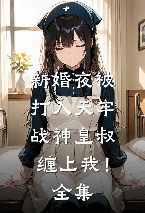 新婚夜被打入天牢，战神皇叔缠上我！ 全集