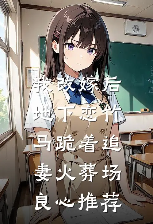我改嫁后，地下恋竹马跪着追妻火葬场良心推荐