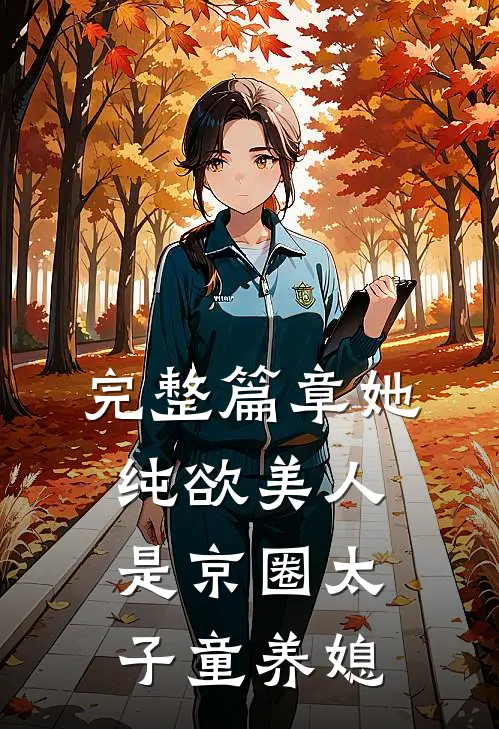 完整篇章她，纯欲美人，是京圈太子童养媳