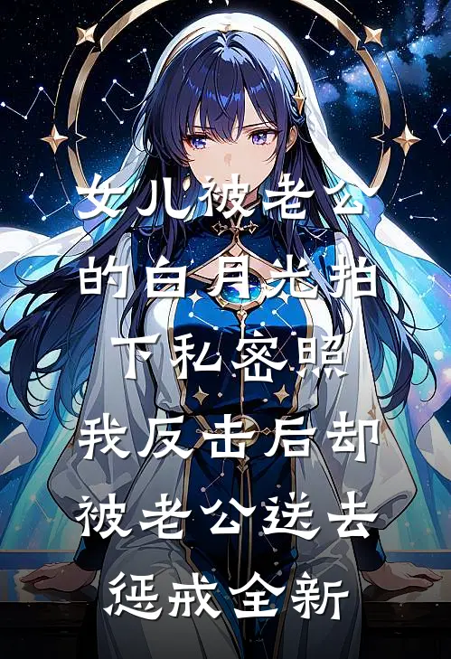 女儿被老公的白月光拍下私密照，我反击后却被老公送去惩戒全新