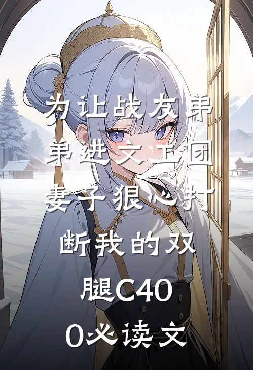 为让战友弟弟进文工团，妻子狠心打断我的双腿C400必读文