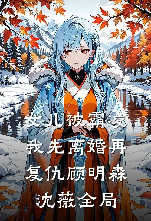 女儿被霸凌，我先离婚再复仇顾明森沈薇全局