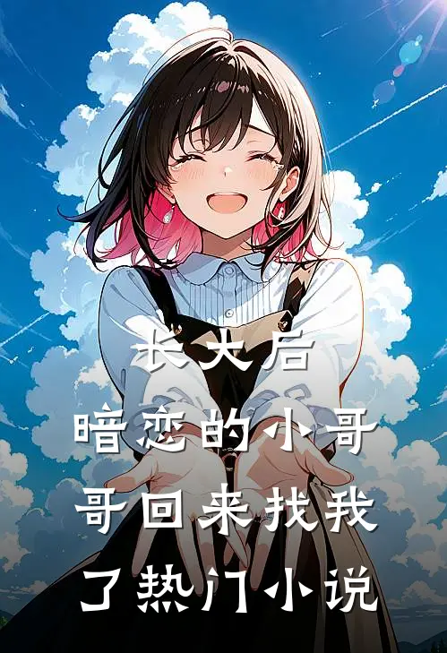 长大后，暗恋的小哥哥回来找我了热门小说
