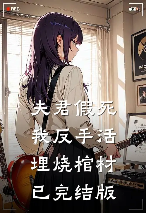 夫君假死，我反手活埋烧棺材已完结版