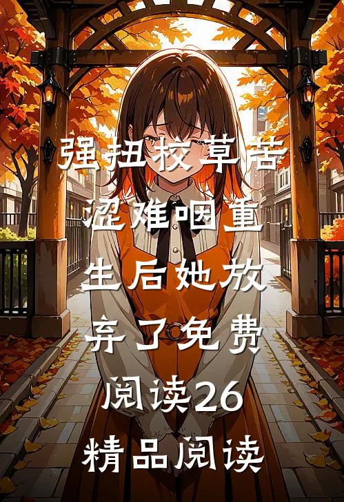 强扭校草苦涩难咽重生后她放弃了免费阅读26精品阅读