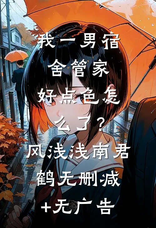 我一男宿舍管家，好点色怎么了？风浅浅南君鹤无删减+无广告