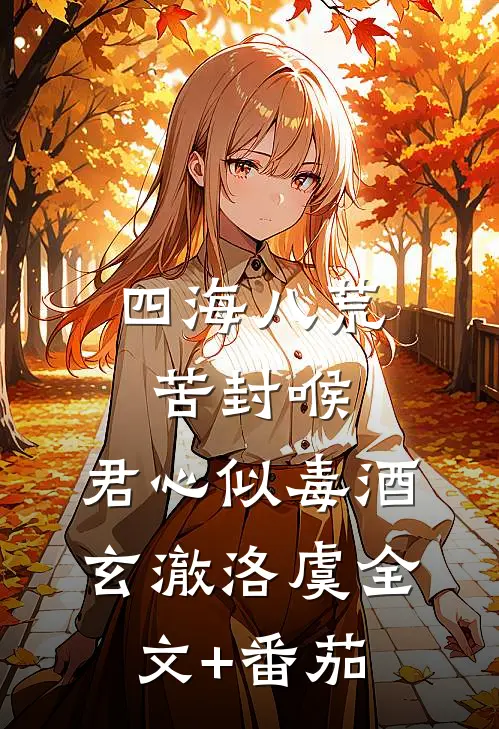 四海八荒苦封喉，君心似毒酒玄澈洛虞全文+番茄