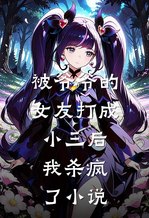 被爷爷的女友打成小三后，我杀疯了小说