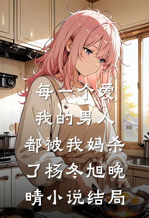 每一个爱我的男人，都被我妈杀了杨冬旭晚晴小说结局