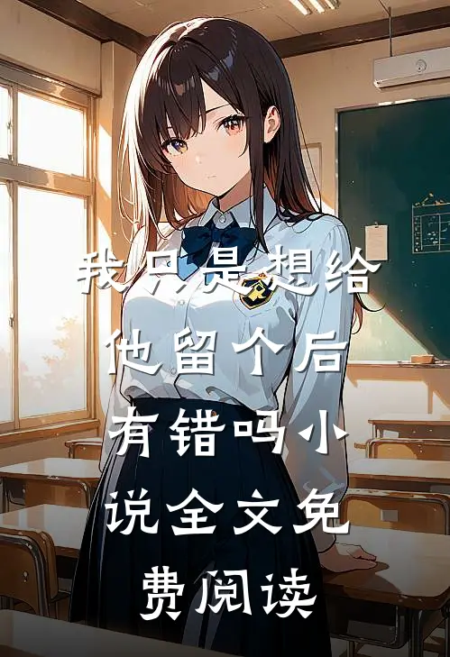 我只是想给他留个后，有错吗小说全文免费阅读