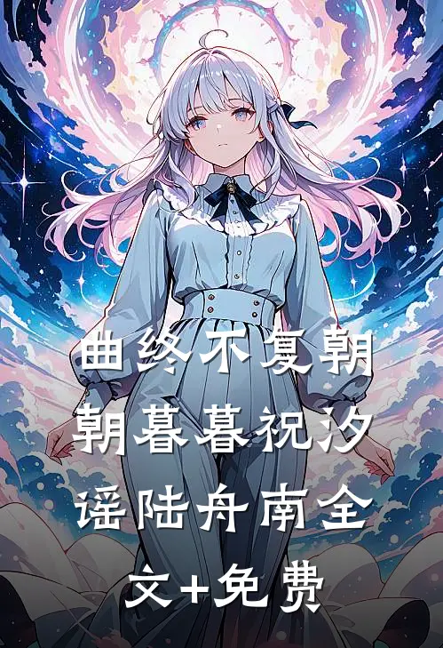 曲终不复朝朝暮暮祝汐谣陆舟南全文+免费