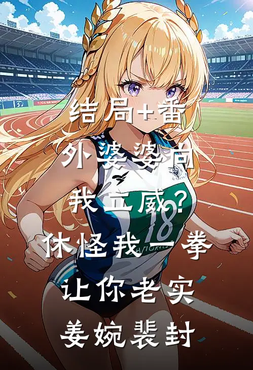 结局+番外婆婆向我立威？休怪我一拳让你老实姜婉裴封