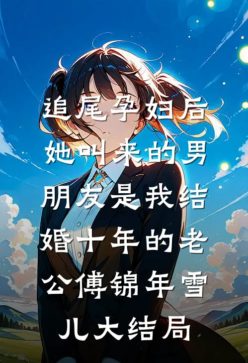 追尾孕妇后，她叫来的男朋友是我结婚十年的老公傅锦年雪儿大结局