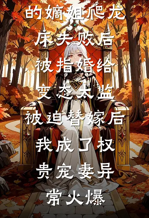 爱攀附权贵的嫡姐爬龙床失败后被指婚给变态太监，被迫替嫁后，我成了权贵宠妻异常火爆