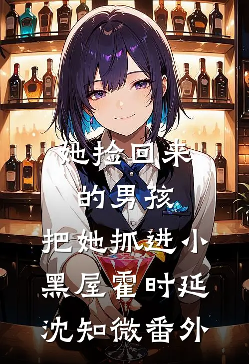 她捡回来的男孩，把她抓进小黑屋霍时延沈知微番外