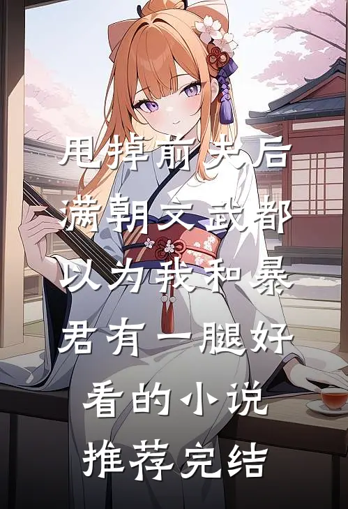 甩掉前夫后，满朝文武都以为我和暴君有一腿好看的小说推荐完结