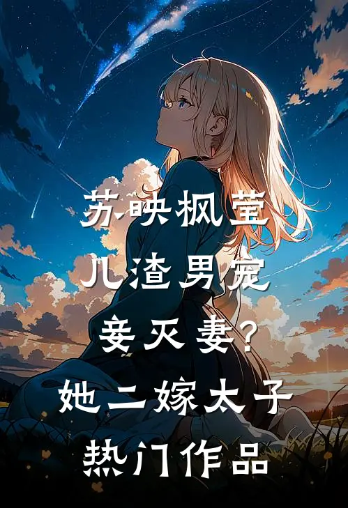苏映枫莹儿渣男宠妾灭妻?她二嫁太子热门作品