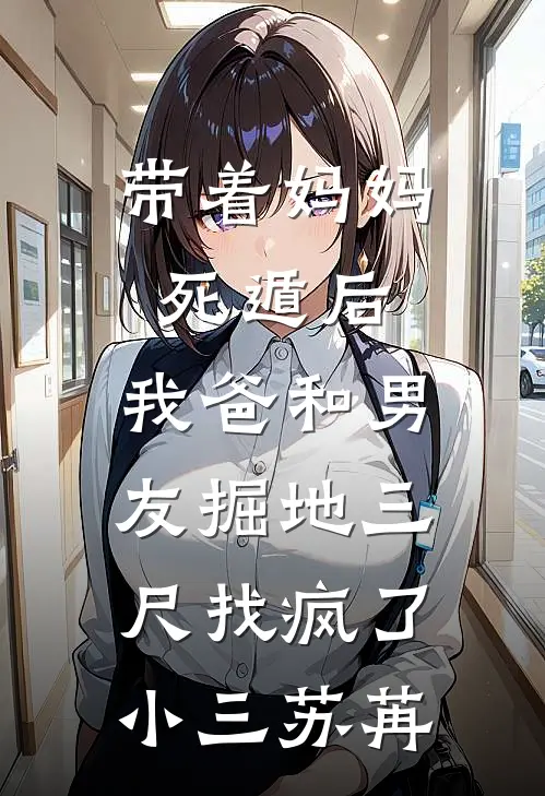 带着妈妈死遁后，我爸和男友掘地三尺找疯了小三苏苒