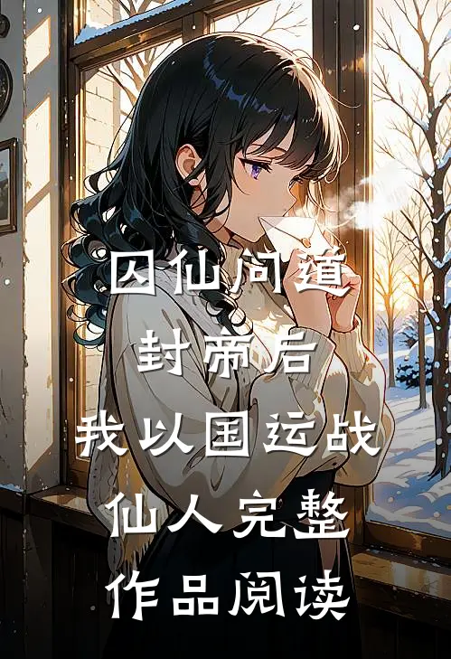 囚仙问道：封帝后，我以国运战仙人完整作品阅读