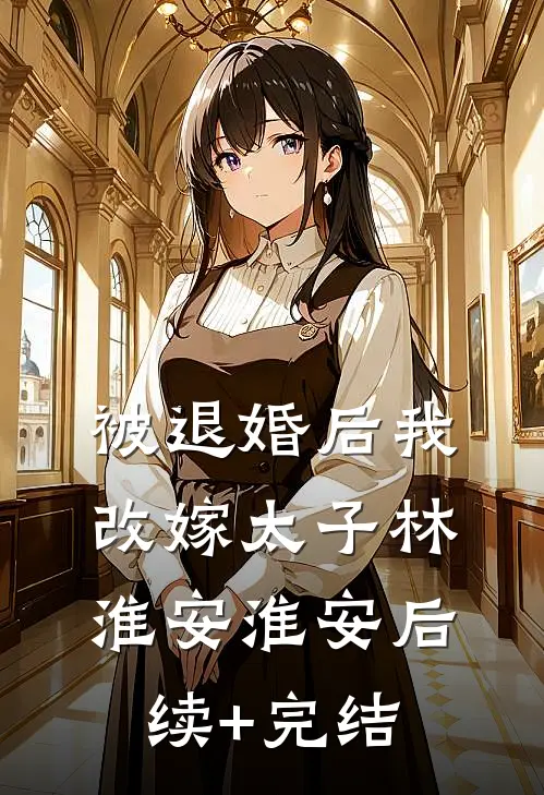 被退婚后我改嫁太子林淮安淮安后续+完结