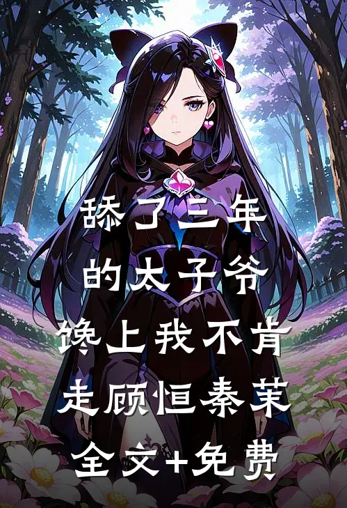舔了三年的太子爷，馋上我不肯走顾恒秦茉全文+免费