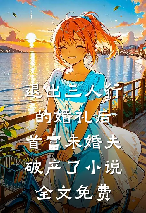 退出三人行的婚礼后，首富未婚夫破产了小说全文免费