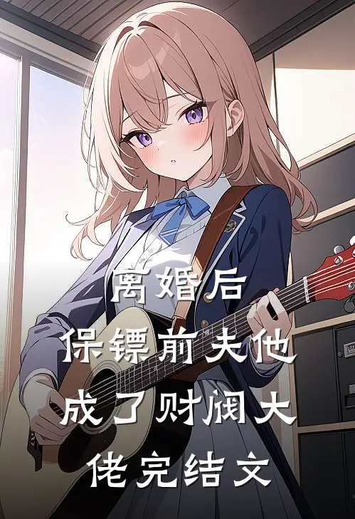离婚后，保镖前夫他成了财阀大佬完结文
