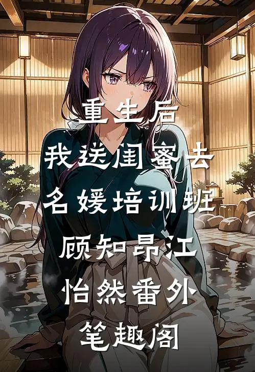 重生后，我送闺蜜去名媛培训班：顾知昂江怡然番外笔趣阁