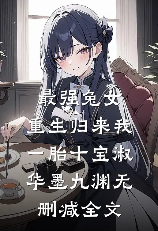 最强兔女，重生归来我一胎十宝淑华墨九渊无删减全文