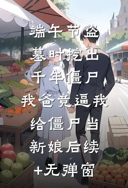 端午节盗墓时挖出千年僵尸，我爸竟逼我给僵尸当新娘后续+无弹窗