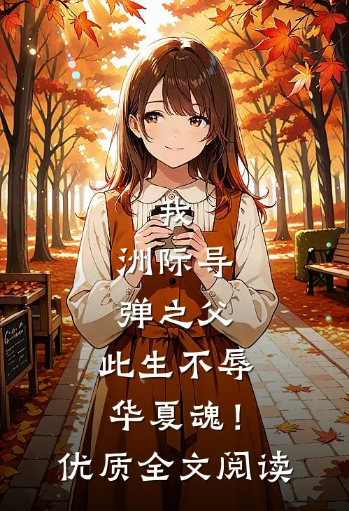 我，洲际导弹之父，此生不辱华夏魂！优质全文阅读