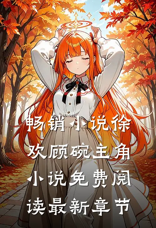 畅销小说徐欢顾碗主角小说免费阅读最新章节
