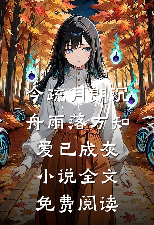 今疏月朗沉舟雨落方知，爱已成灰小说全文免费阅读