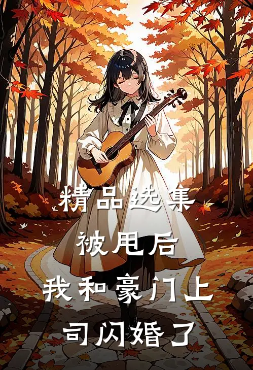 精品选集被甩后，我和豪门上司闪婚了